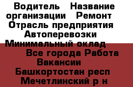 Водитель › Название организации ­ Ремонт  › Отрасль предприятия ­ Автоперевозки › Минимальный оклад ­ 25 000 - Все города Работа » Вакансии   . Башкортостан респ.,Мечетлинский р-н